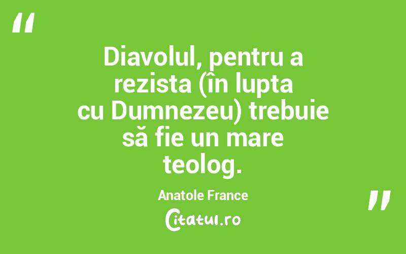 Diavolul, pentru a rezista (în lupta cu Dumnezeu) trebuie să fie un mare teolog. Anatole France