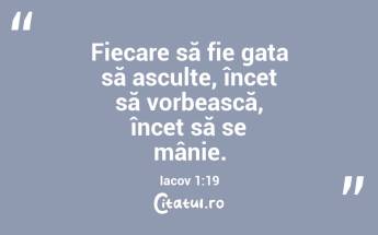 Fiecare să fie gata să asculte, încet să vorbească, încet să se mânie. Iacov 1:19...