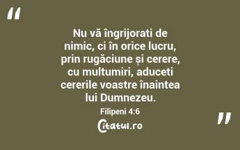 Nu vă îngrijorați de nimic, ci în orice lucru, prin rugăciune și cerere, cu mulțumiri, aduceți cererile voastre înaintea lui Dumnezeu. Filipeni 4:6...