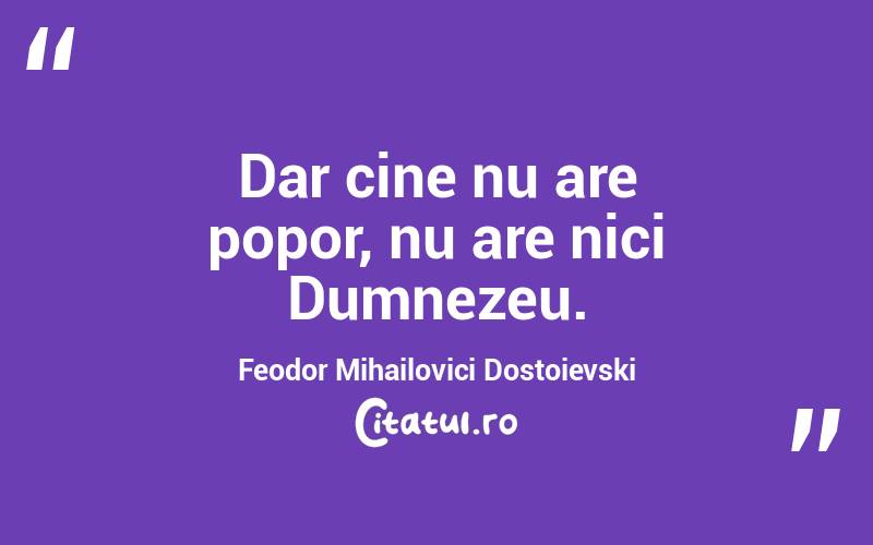 Dar cine nu are popor, nu are nici Dumnezeu. Feodor Mihailovici Dostoievski