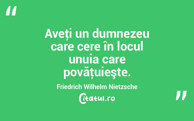 Aveţi un dumnezeu care cere în locul unuia care povăţuieşte. Friedrich Wilhelm Nietzsche