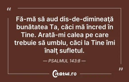 Citeste si: Fă-mă să aud dis-de-dimineaţă bunătatea ...