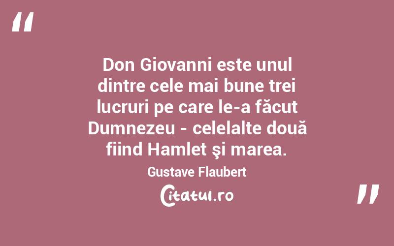 Don Giovanni este unul dintre cele mai bune trei lucruri pe care le-a făcut Dumnezeu - celelalte două fiind Hamlet şi marea. Gustave Flaubert