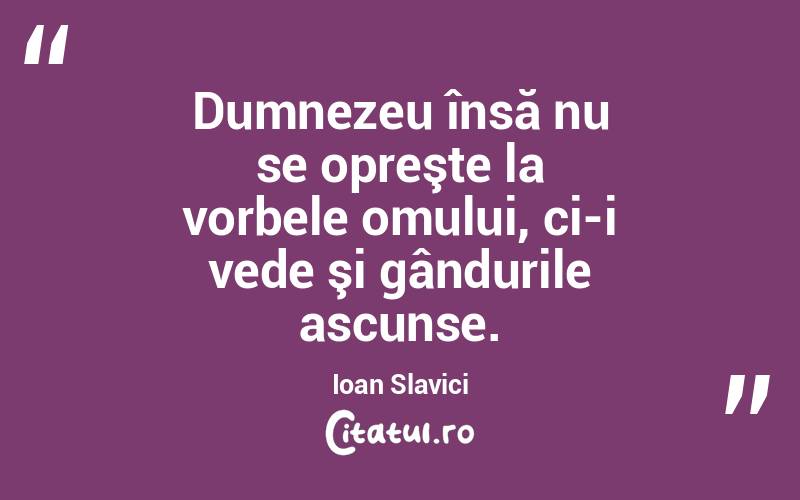 Dumnezeu însă nu se opreşte la vorbele omului, ci-i vede şi gândurile ascunse. Ioan Slavici