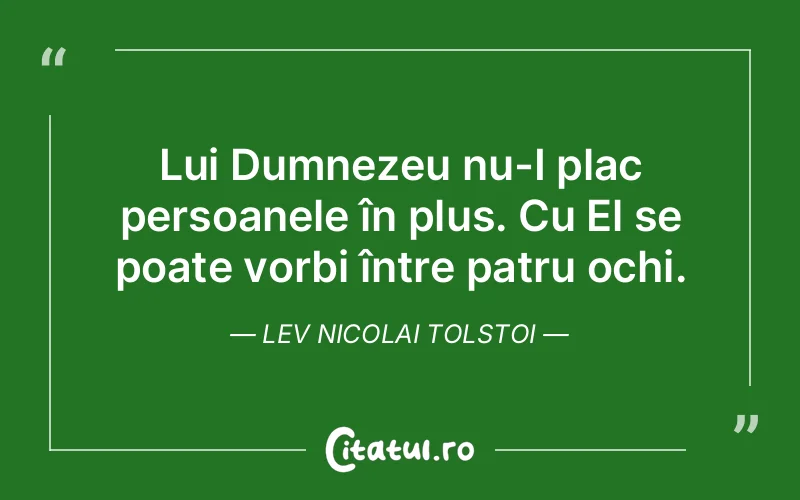 Lui Dumnezeu nu-I plac persoanele în plus. Cu El se poate vorbi între patru ochi. Lev Nicolai Tolstoi