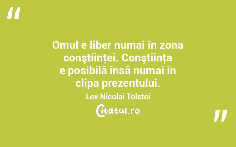 Omul e liber numai în zona conştiinţei. Conştiinţa e posibilă însă numai în clipa prezentului. Lev Nicolai Tolstoi