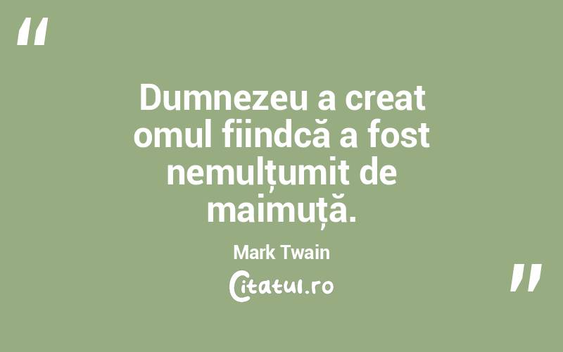 Dumnezeu a creat omul fiindcă a fost nemulţumit de maimuţă. Mark Twain
