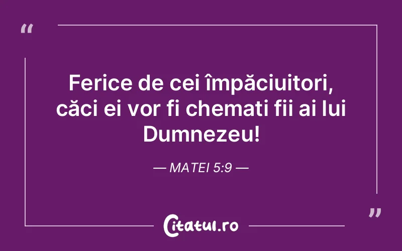 Ferice de cei împăciuitori, căci ei vor fi chemați fii ai lui Dumnezeu! Matei 5:9