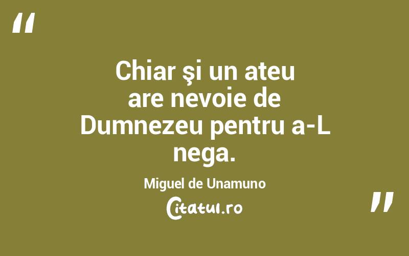 Chiar şi un ateu are nevoie de Dumnezeu pentru a-L nega. Miguel de Unamuno
