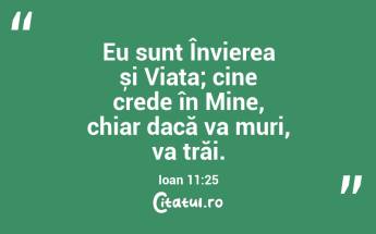 Eu sunt Învierea și Viața; cine crede în Mine, chiar dacă va muri, va trăi. Ioan 11:25...
