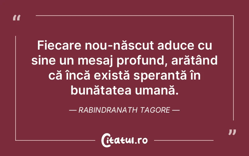 Fiecare nou-născut aduce cu sine un mesaj profund, arătând că încă există speranță în bunătatea umană. Rabindranath Tagore
