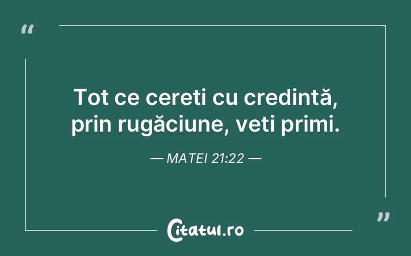 Tot ce cereți cu credință, prin rugăciune, veți primi. Matei 21:22