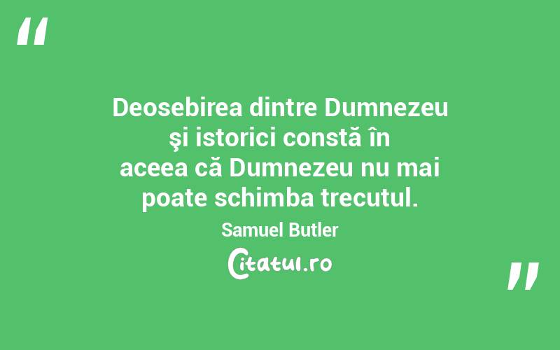 Deosebirea dintre Dumnezeu şi istorici constă în aceea că Dumnezeu nu mai poate schimba trecutul. Samuel Butler