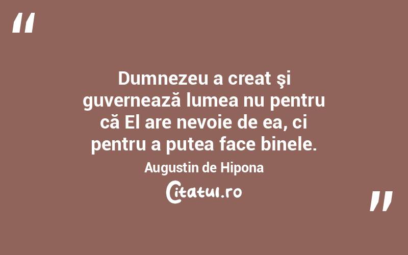 Dumnezeu a creat şi guvernează lumea nu pentru că El are nevoie de ea, ci pentru a putea face binele. Augustin de Hipona