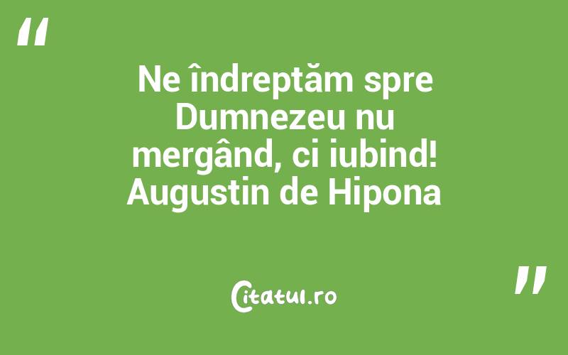 Ne îndreptăm spre Dumnezeu nu mergând, ci iubind! Augustin de Hipona