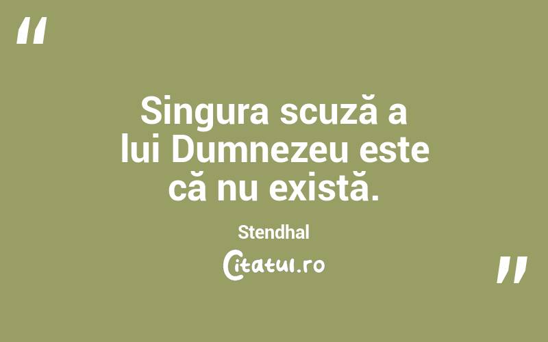 Singura scuză a lui Dumnezeu este că nu există. Stendhal