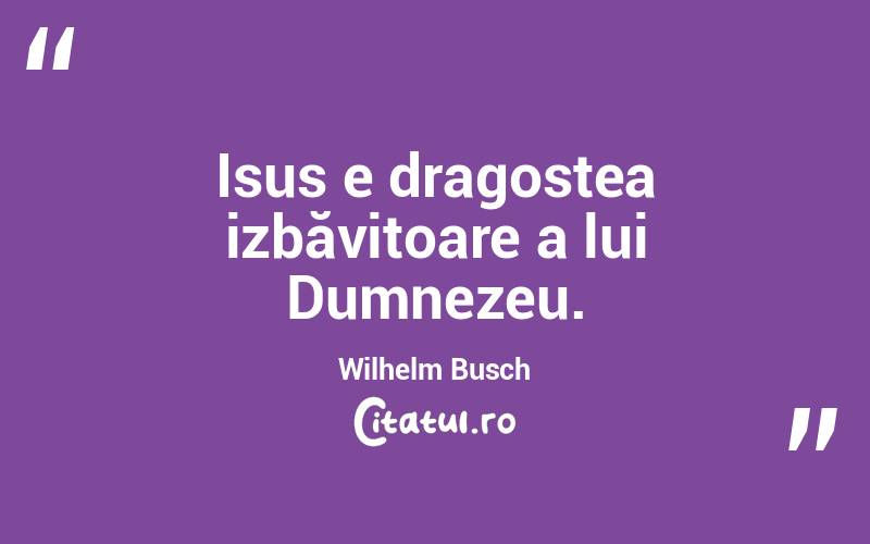 Isus e dragostea izbăvitoare a lui Dumnezeu. Wilhelm Busch

