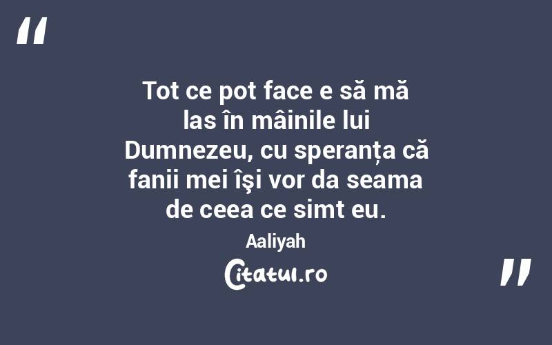 Tot ce pot face e să mă las în mâinile lui Dumnezeu, cu speranţa că fanii mei îşi vor da seama de ceea ce simt eu. Aaliyah