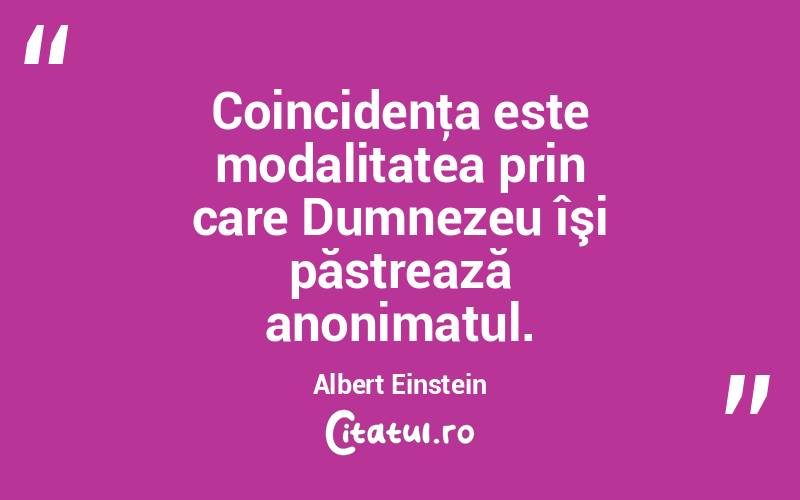 Coincidenţa este modalitatea prin care Dumnezeu îşi păstrează anonimatul. Albert Einstein