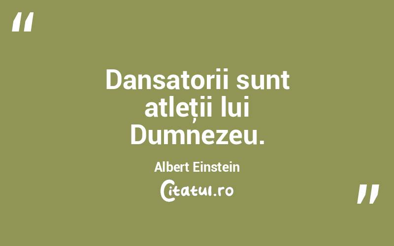 Dansatorii sunt atleţii lui Dumnezeu. Albert Einstein