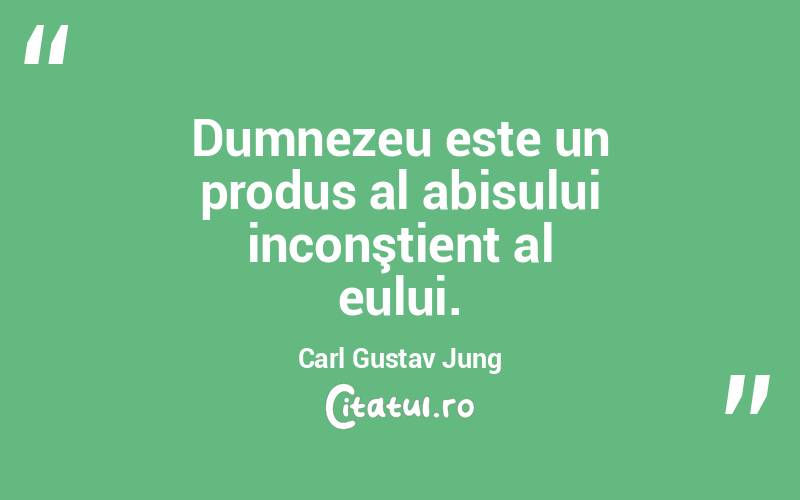Dumnezeu este un produs al abisului inconştient al eului. Carl Gustav Jung