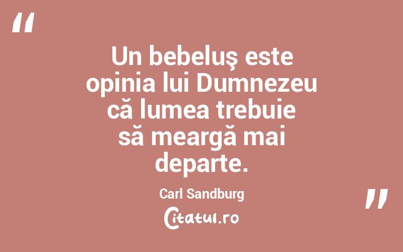 Un bebeluş este opinia lui Dumnezeu că lumea trebuie să meargă mai departe. Carl Sandburg