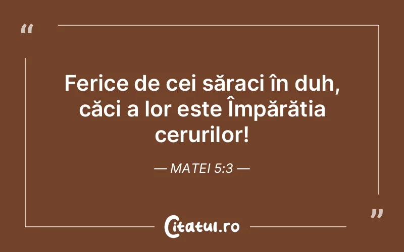 Ferice de cei săraci în duh, căci a lor este Împărăția cerurilor! Matei 5:3