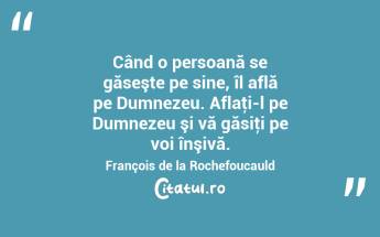 Când o persoană se găseşte pe sine, îl află pe Dumnezeu. Aflaţi-l pe Dumnezeu şi vă găsiţi pe voi înşivă. François de la Rochefoucauld...