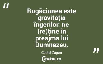 Rugăciunea este gravitaţia îngerilor: ne (re)ţine în preajma lui Dumnezeu. Costel Zăgan...