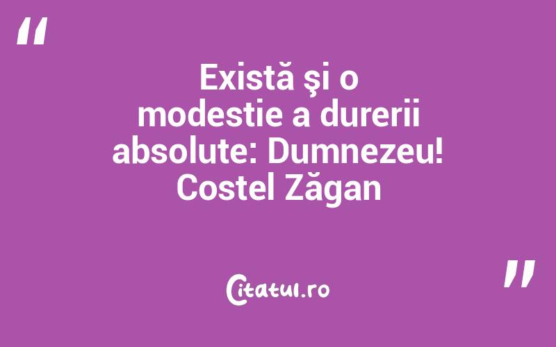 Există şi o modestie a durerii absolute: Dumnezeu! Costel Zăgan