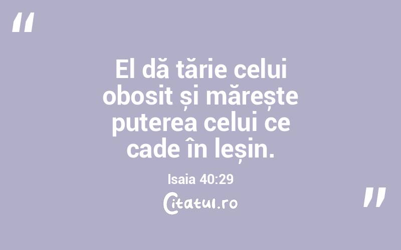 El dă tărie celui obosit și mărește puterea celui ce cade în leșin. Isaia 40:29