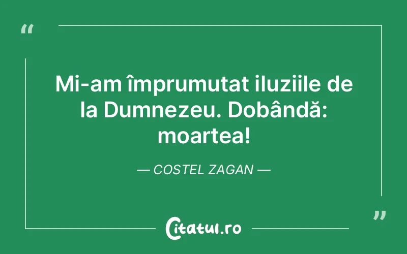 Mi-am împrumutat iluziile de la Dumnezeu. Dobândă: moartea! Costel Zagan