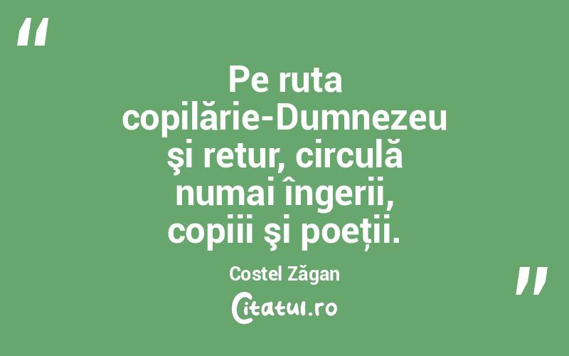 Pe ruta copilărie-Dumnezeu şi retur, circulă numai îngerii, copiii şi poeţii. Costel Zăgan
