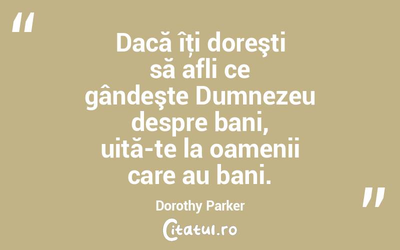 Dacă îţi doreşti să afli ce gândeşte Dumnezeu despre bani, uită-te la oamenii care au bani. Dorothy Parker