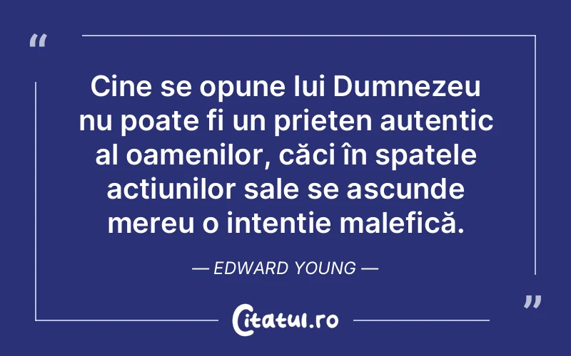Cine se opune lui Dumnezeu nu poate fi un prieten autentic al oamenilor, căci în spatele acțiunilor sale se ascunde mereu o intenție malefică. Edward Young