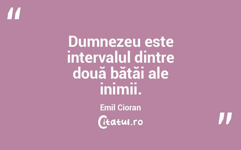 Dumnezeu este intervalul dintre două bătăi ale inimii. Emil Cioran