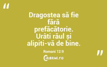 Dragostea să fie fără prefăcătorie. Urâți răul și alipiți-vă de bine. Romani 12:9...