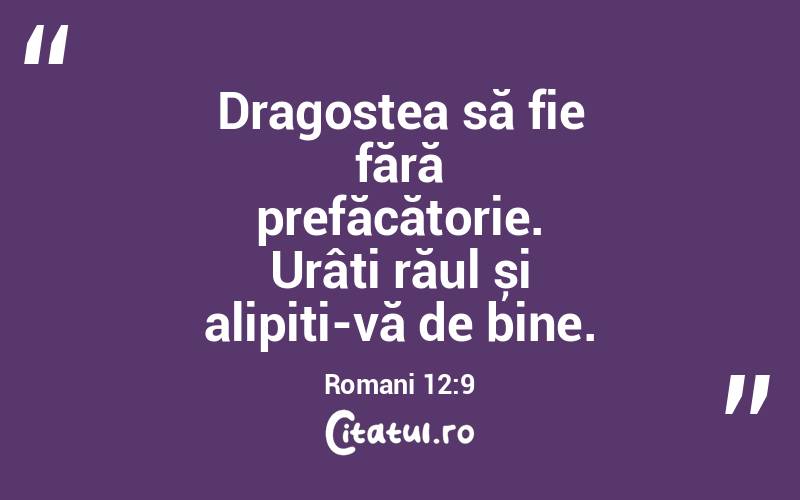 Dragostea să fie fără prefăcătorie. Urâți răul și alipiți-vă de bine. Romani 12:9