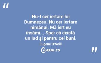 Nu-I cer iertare lui Dumnezeu. Nu cer iertare nimănui. Mă iert eu însămi... Sper că există un Iad şi pentru cei buni. Eugene O
