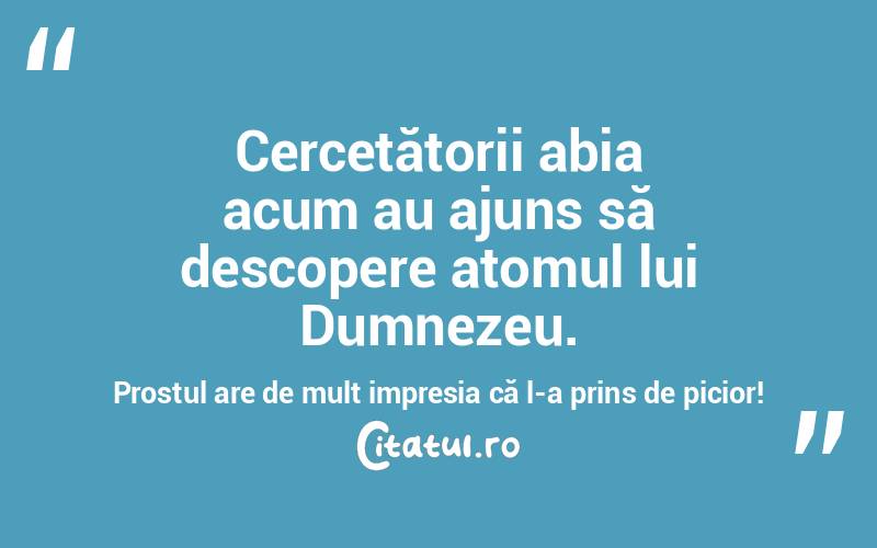 Cercetătorii abia acum au ajuns să descopere atomul lui Dumnezeu. Prostul are de mult impresia că l-a prins de picior! 