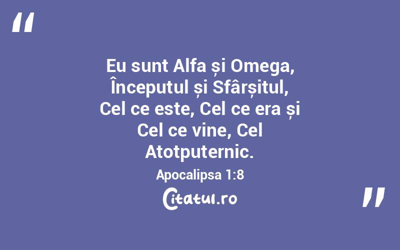Eu sunt Alfa și Omega, Începutul și Sfârșitul, Cel ce este, Cel ce era și Cel ce vine, Cel Atotputernic. Apocalipsa 1:8