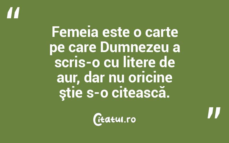 Femeia este o carte pe care Dumnezeu a scris-o cu litere de aur, dar nu oricine ştie s-o citească.  
