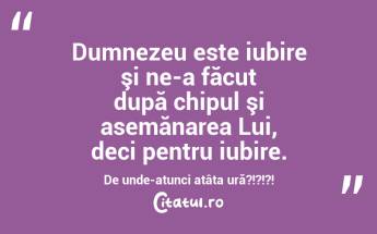 Dumnezeu este iubire şi ne-a făcut după chipul şi asemănarea Lui, deci pentru iubire. De unde-atunci atâta ură?!?!?!  ...