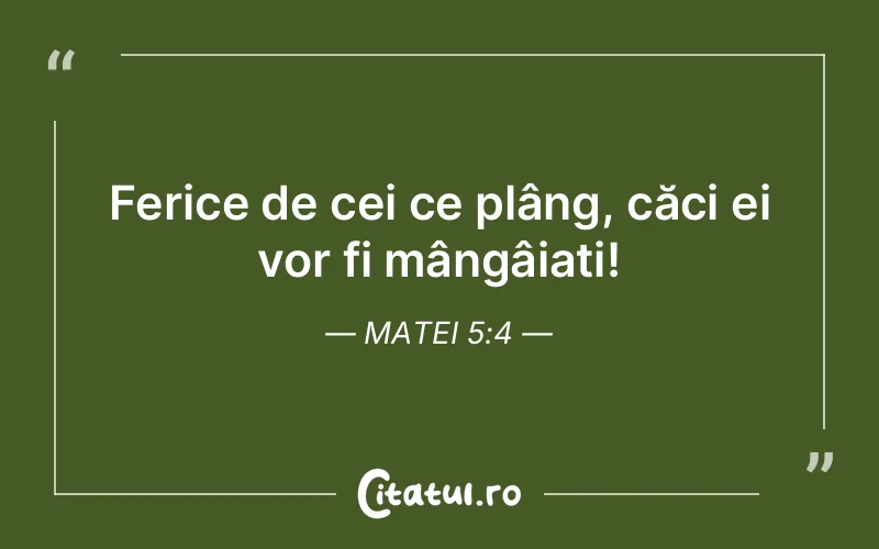 Ferice de cei ce plâng, căci ei vor fi mângâiați! Matei 5:4