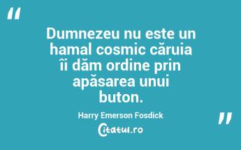 Dumnezeu nu este un hamal cosmic căruia îi dăm ordine prin apăsarea unui buton. Harry Emerson Fosdick...