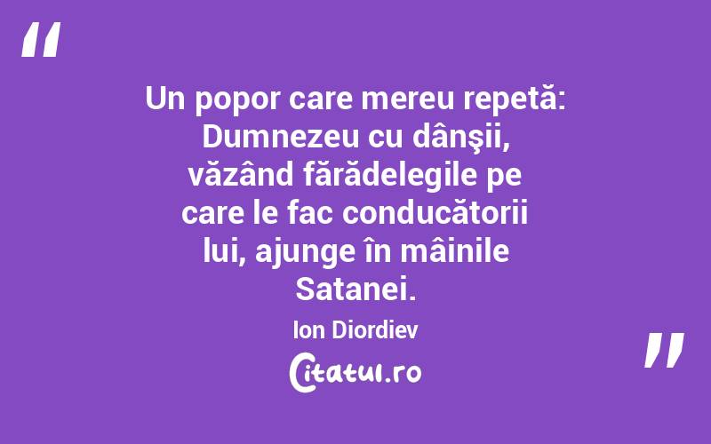 Un popor care mereu repetă: Dumnezeu cu dânşii, văzând fărădelegile pe care le fac conducătorii lui, ajunge în mâinile Satanei. Ion Diordiev
