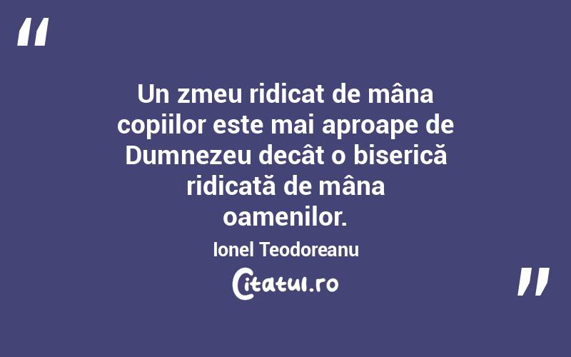 Un zmeu ridicat de mâna copiilor este mai aproape de Dumnezeu decât o biserică ridicată de mâna oamenilor. Ionel Teodoreanu