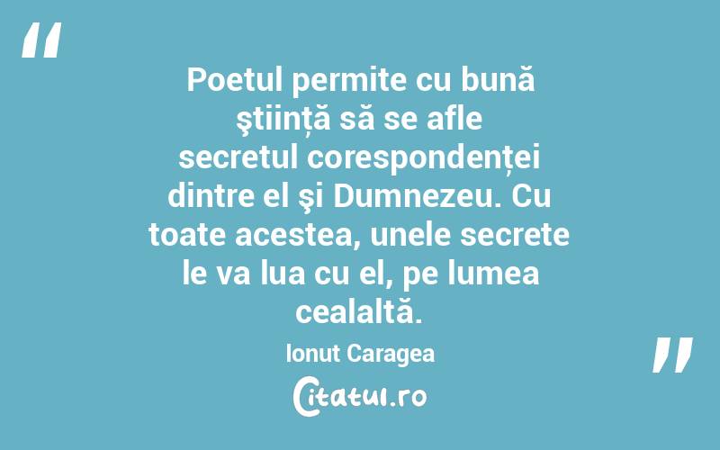 Poetul permite cu bună ştiinţă să se afle secretul corespondenţei dintre el şi Dumnezeu. Cu toate acestea, unele secrete le va lua cu el, pe lumea cealaltă. Ionuț Caragea