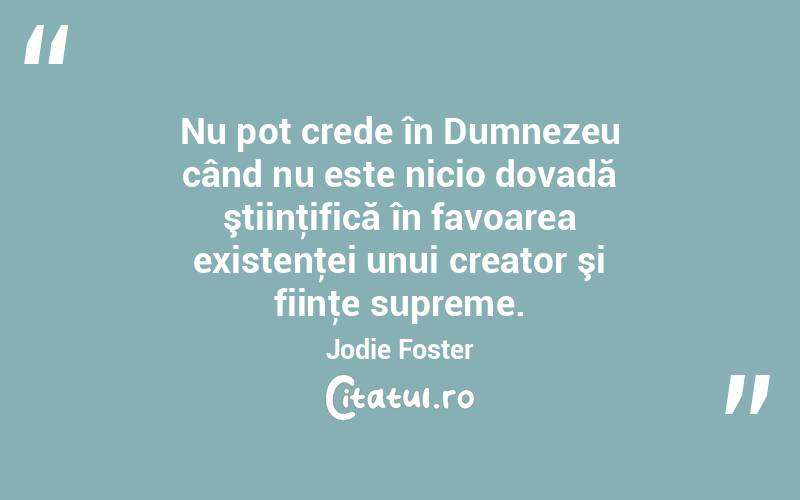 Nu pot crede în Dumnezeu când nu este nicio dovadă ştiinţifică în favoarea existenţei unui creator şi fiinţe supreme. Jodie Foster

