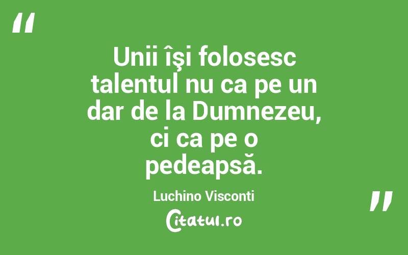 Unii îşi folosesc talentul nu ca pe un dar de la Dumnezeu, ci ca pe o pedeapsă. Luchino Visconti